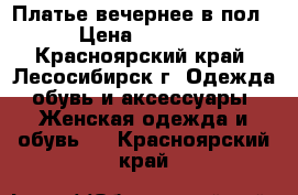 Платье вечернее в пол › Цена ­ 1 500 - Красноярский край, Лесосибирск г. Одежда, обувь и аксессуары » Женская одежда и обувь   . Красноярский край